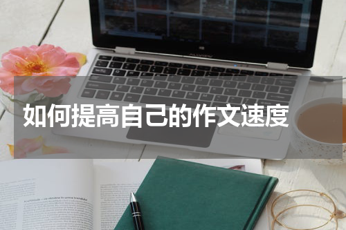  如何提高自己的作文速度 
