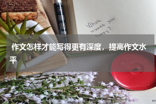  作文怎样才能写得更有深度，提高作文水平