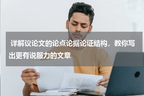  详解议论文的论点论据论证结构，教你写出更有说服力的文章