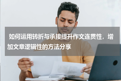 如何运用转折与承接提升作文连贯性，增加文章逻辑性的方法分享