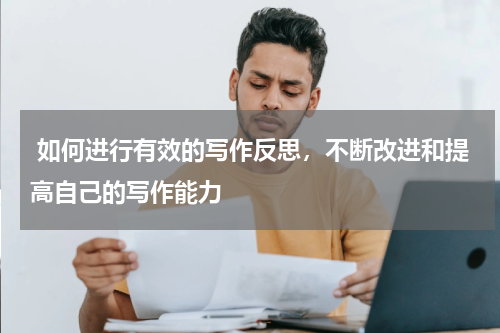  如何进行有效的写作反思，不断改进和提高自己的写作能力 