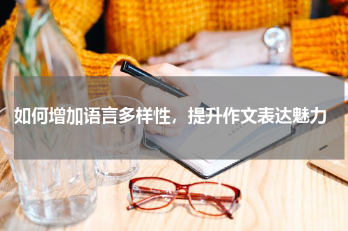  如何增加语言多样性，提升作文表达魅力