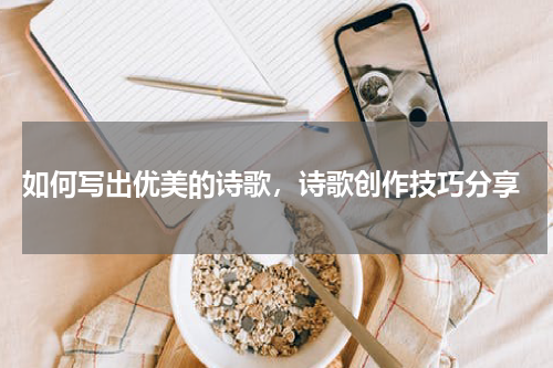  如何写出优美的诗歌，诗歌创作技巧分享