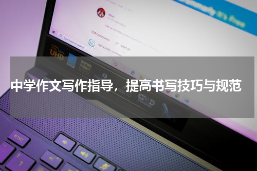  中学作文写作指导，提高书写技巧与规范