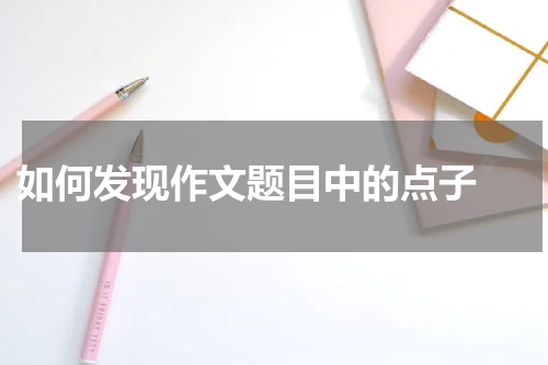  如何发现作文题目中的点子 