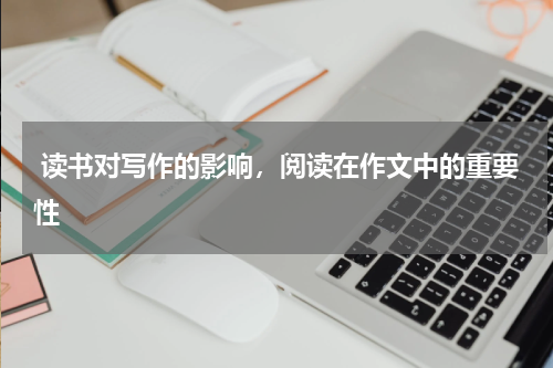  读书对写作的影响，阅读在作文中的重要性 