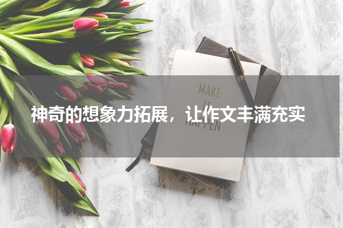  神奇的想象力拓展，让作文丰满充实