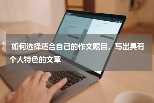  如何选择适合自己的作文题目，写出具有个人特色的文章