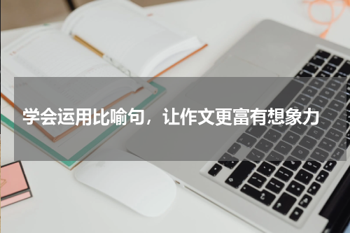  学会运用比喻句，让作文更富有想象力
