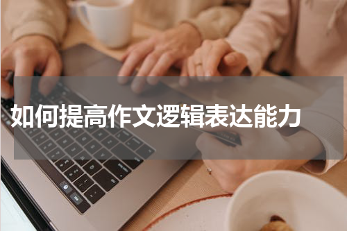  如何提高作文逻辑表达能力 