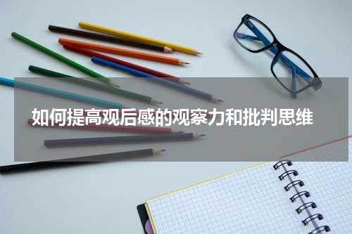  如何提高观后感的观察力和批判思维