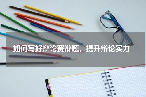  如何写好辩论赛辩题，提升辩论实力