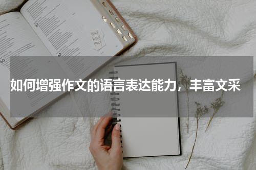  如何增强作文的语言表达能力，丰富文采