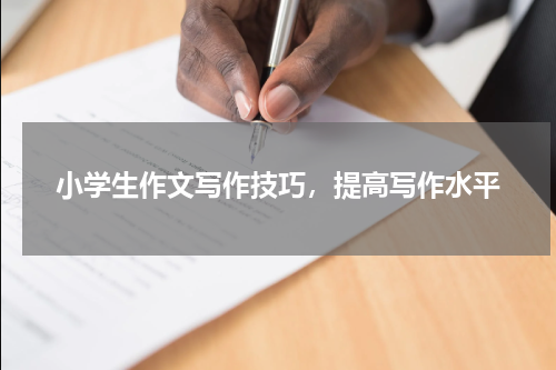 小学生作文写作技巧，提高写作水平