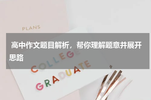  高中作文题目解析，帮你理解题意并展开思路