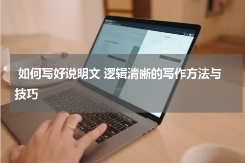  如何写好说明文 逻辑清晰的写作方法与技巧