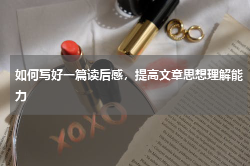 如何写好一篇读后感，提高文章思想理解能力