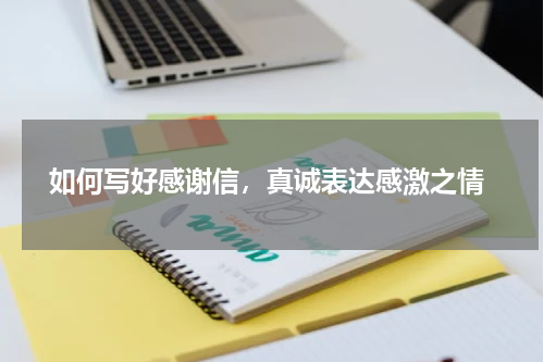  如何写好感谢信，真诚表达感激之情