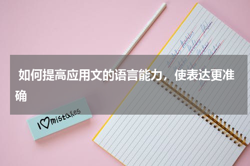  如何提高应用文的语言能力，使表达更准确