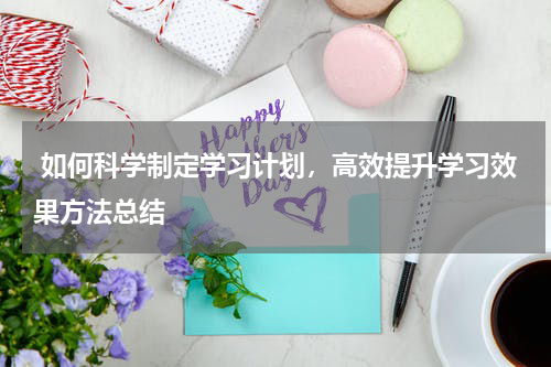  如何科学制定学习计划，高效提升学习效果方法总结