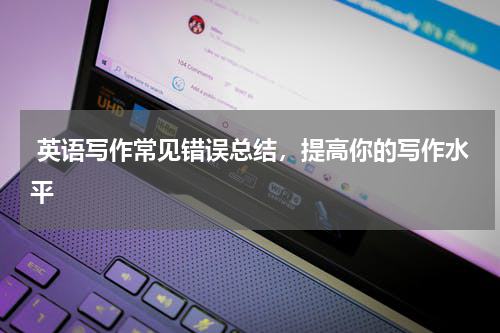  英语写作常见错误总结，提高你的写作水平