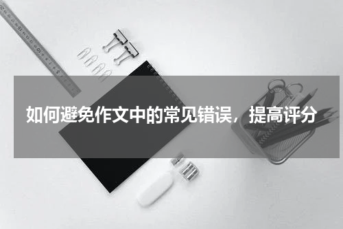 如何避免作文中的常见错误，提高评分