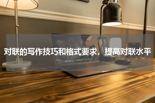 对联的写作技巧和格式要求，提高对联水平