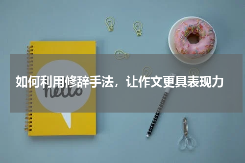  如何利用修辞手法，让作文更具表现力