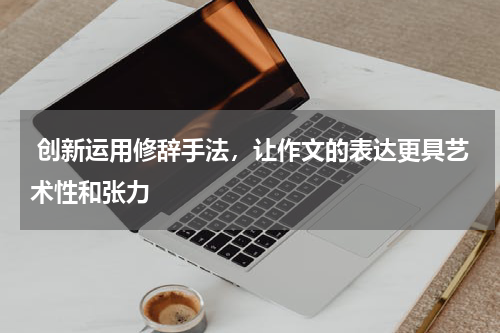  创新运用修辞手法，让作文的表达更具艺术性和张力