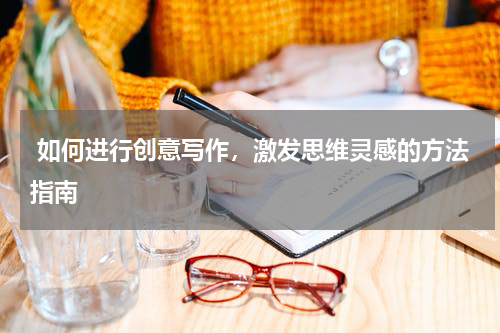  如何进行创意写作，激发思维灵感的方法指南