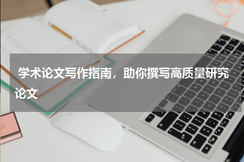  学术论文写作指南，助你撰写高质量研究论文