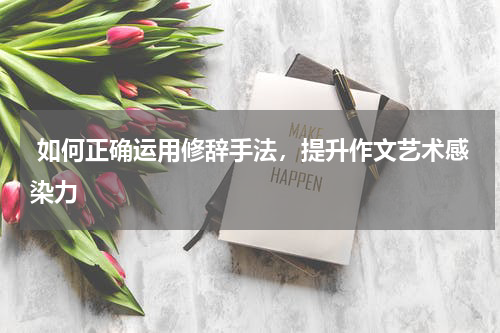  如何正确运用修辞手法，提升作文艺术感染力
