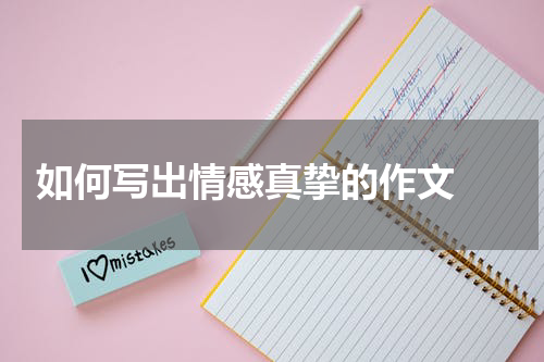  如何写出情感真挚的作文 