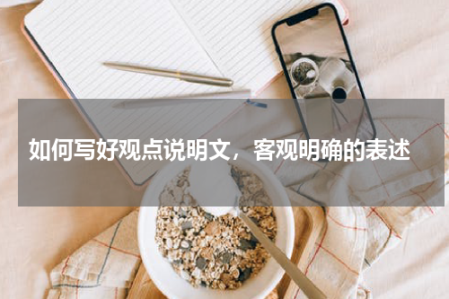  如何写好观点说明文，客观明确的表述