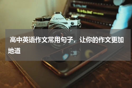  高中英语作文常用句子，让你的作文更加地道