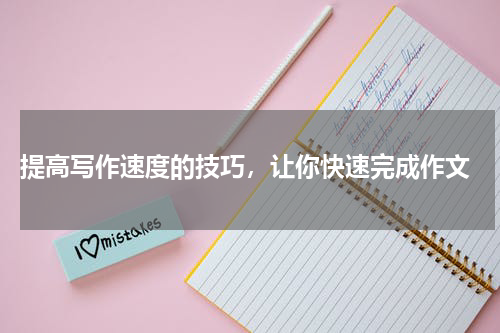  提高写作速度的技巧，让你快速完成作文
