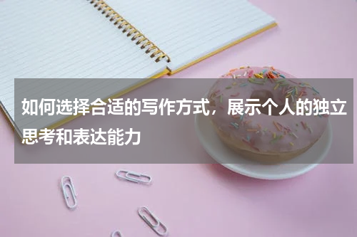 如何选择合适的写作方式，展示个人的独立思考和表达能力