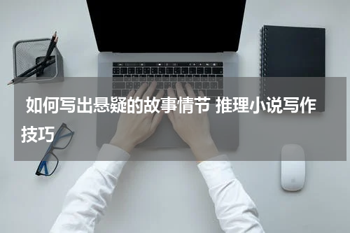  如何写出悬疑的故事情节 推理小说写作技巧