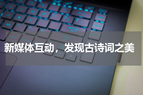  新媒体互动，发现古诗词之美