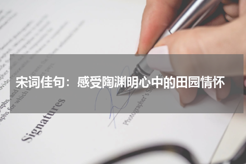  宋词佳句：感受陶渊明心中的田园情怀