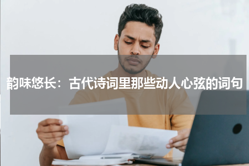 韵味悠长：古代诗词里那些动人心弦的词句