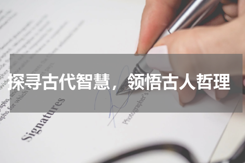  探寻古代智慧，领悟古人哲理