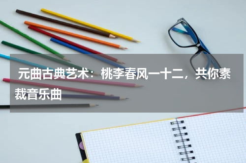  元曲古典艺术：桃李春风一十二，共你素裁音乐曲