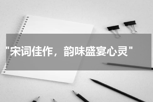  "宋词佳作，韵味盛宴心灵"