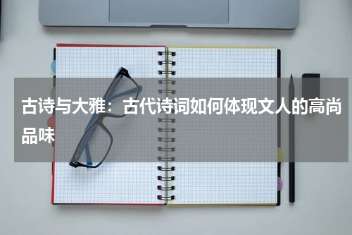 古诗与大雅：古代诗词如何体现文人的高尚品味 