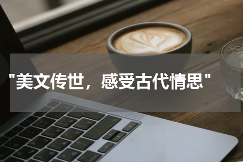  "美文传世，感受古代情思"