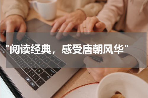  "阅读经典，感受唐朝风华"