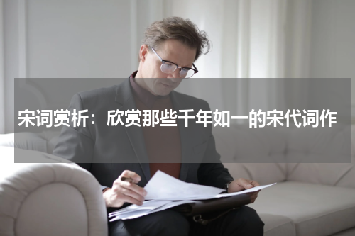 宋词赏析：欣赏那些千年如一的宋代词作
