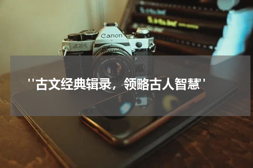  "古文经典辑录，领略古人智慧"