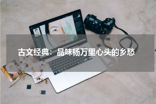  古文经典：品味杨万里心头的乡愁